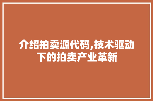 介绍拍卖源代码,技术驱动下的拍卖产业革新