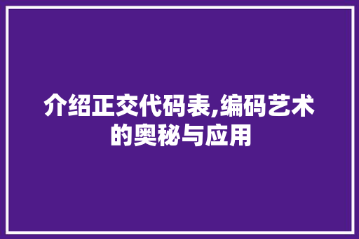 介绍正交代码表,编码艺术的奥秘与应用