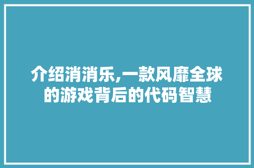 介绍消消乐,一款风靡全球的游戏背后的代码智慧