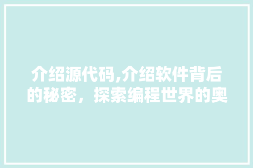 介绍源代码,介绍软件背后的秘密，探索编程世界的奥秘