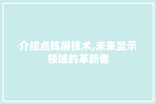 介绍点阵屏技术,未来显示领域的革新者