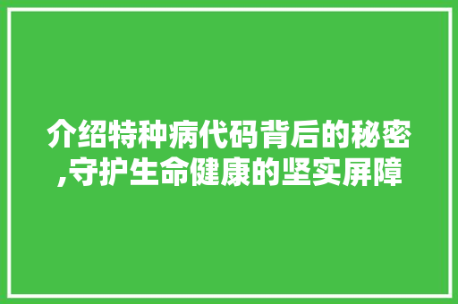 介绍特种病代码背后的秘密,守护生命健康的坚实屏障