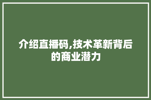 介绍直播码,技术革新背后的商业潜力