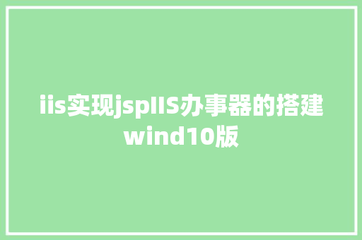 iis实现jspIIS办事器的搭建wind10版 Java