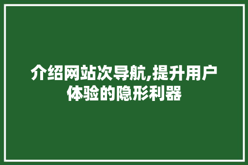 介绍网站次导航,提升用户体验的隐形利器