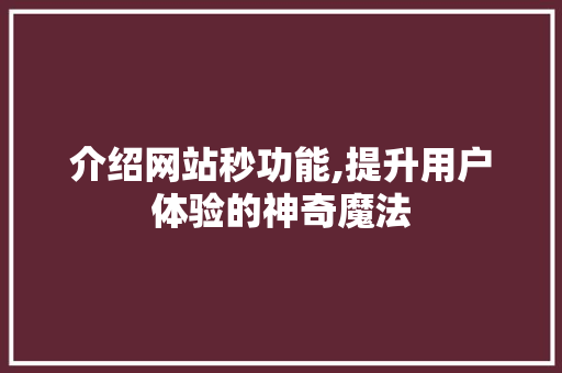 介绍网站秒功能,提升用户体验的神奇魔法