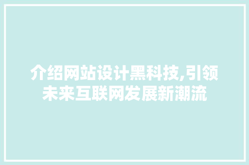 介绍网站设计黑科技,引领未来互联网发展新潮流