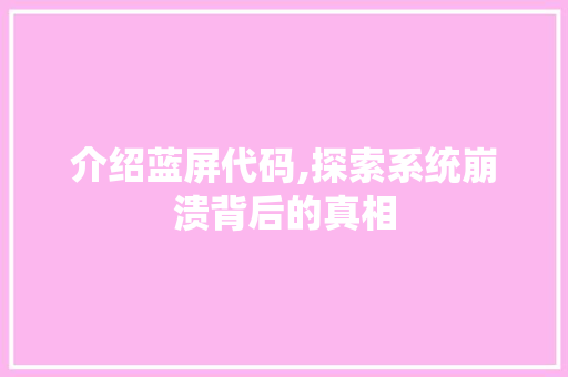 介绍蓝屏代码,探索系统崩溃背后的真相