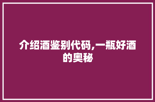 介绍酒鉴别代码,一瓶好酒的奥秘 Docker