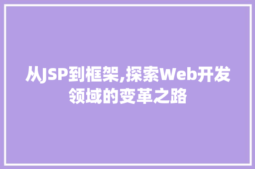 从JSP到框架,探索Web开发领域的变革之路