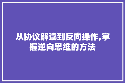 从协议解读到反向操作,掌握逆向思维的方法