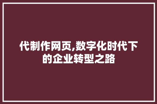 代制作网页,数字化时代下的企业转型之路