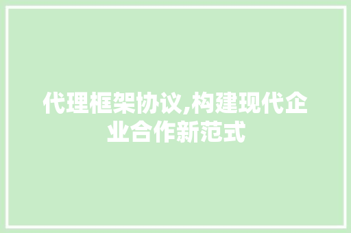 代理框架协议,构建现代企业合作新范式