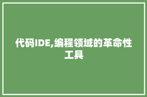 代码IDE,编程领域的革命性工具 CSS