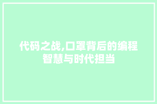 代码之战,口罩背后的编程智慧与时代担当