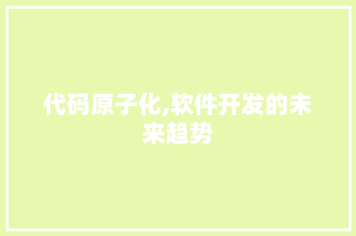 代码原子化,软件开发的未来趋势