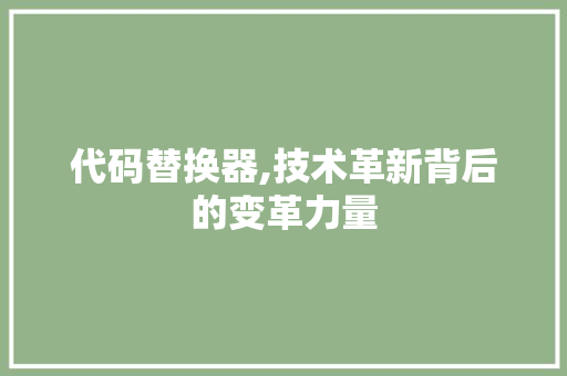 代码替换器,技术革新背后的变革力量