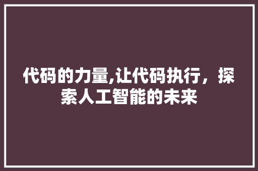 代码的力量,让代码执行，探索人工智能的未来