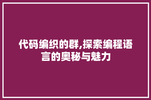 代码编织的群,探索编程语言的奥秘与魅力