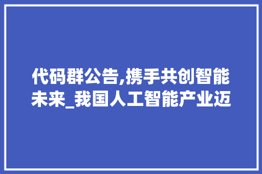 代码群公告,携手共创智能未来_我国人工智能产业迈向新高度 PHP