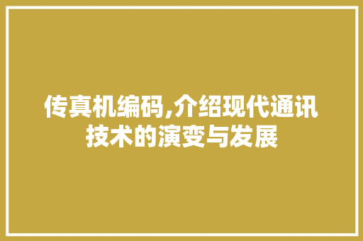 传真机编码,介绍现代通讯技术的演变与发展