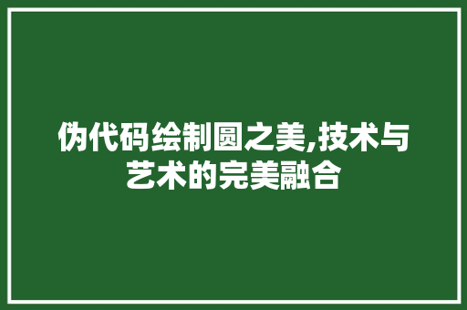 伪代码绘制圆之美,技术与艺术的完美融合