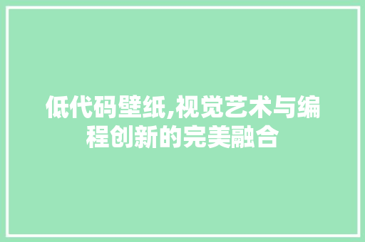 低代码壁纸,视觉艺术与编程创新的完美融合