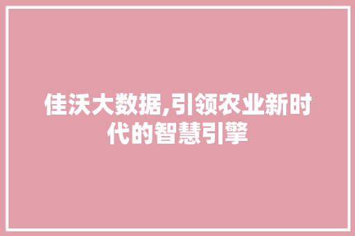 佳沃大数据,引领农业新时代的智慧引擎