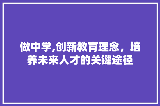 做中学,创新教育理念，培养未来人才的关键途径