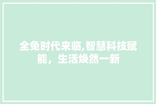 全免时代来临,智慧科技赋能，生活焕然一新