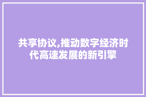 共享协议,推动数字经济时代高速发展的新引擎