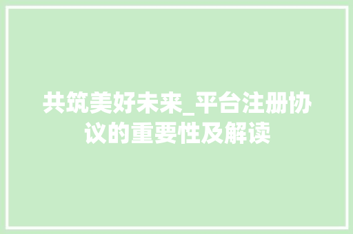 共筑美好未来_平台注册协议的重要性及解读