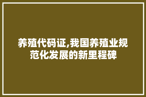 养殖代码证,我国养殖业规范化发展的新里程碑