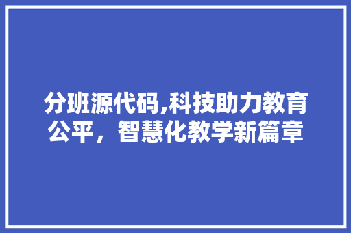 分班源代码,科技助力教育公平，智慧化教学新篇章