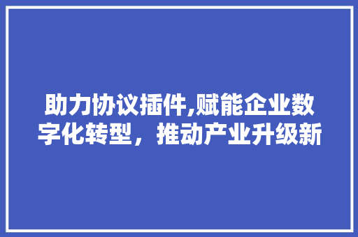 助力协议插件,赋能企业数字化转型，推动产业升级新篇章