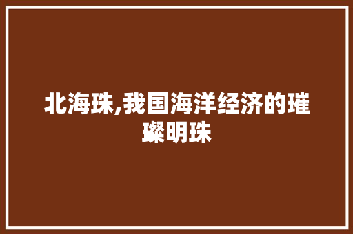 北海珠,我国海洋经济的璀璨明珠