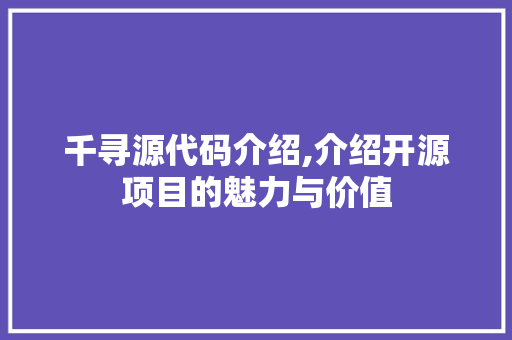 千寻源代码介绍,介绍开源项目的魅力与价值