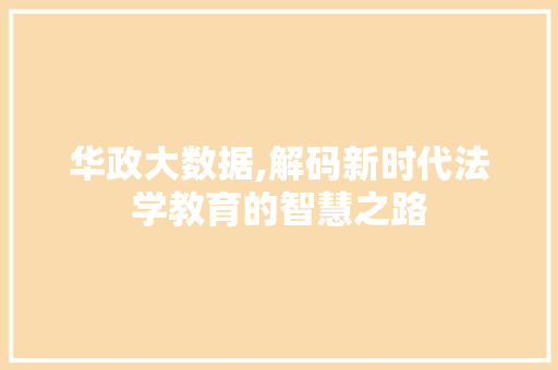 华政大数据,解码新时代法学教育的智慧之路