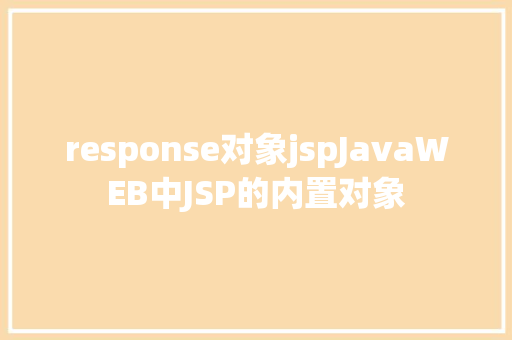 response对象jspJavaWEB中JSP的内置对象 Vue.js