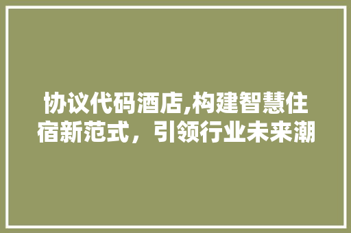 协议代码酒店,构建智慧住宿新范式，引领行业未来潮流 Angular