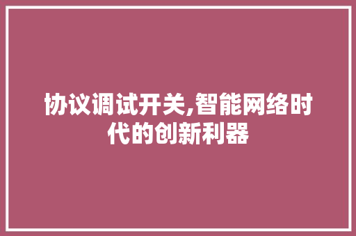 协议调试开关,智能网络时代的创新利器