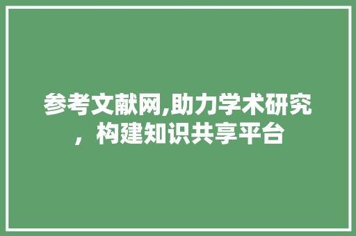 参考文献网,助力学术研究，构建知识共享平台 Java