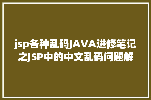 jsp各种乱码JAVA进修笔记之JSP中的中文乱码问题解决集锦 Ruby