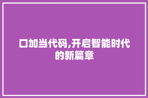 口加当代码,开启智能时代的新篇章