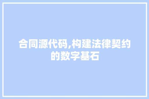 合同源代码,构建法律契约的数字基石