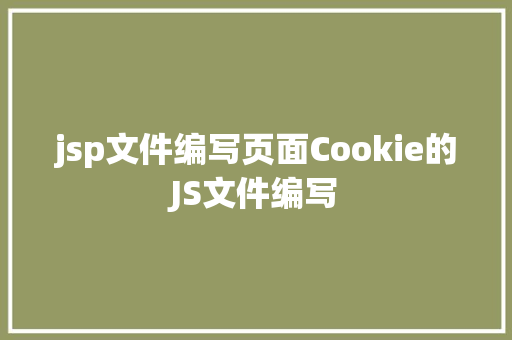 jsp文件编写页面Cookie的JS文件编写 Java