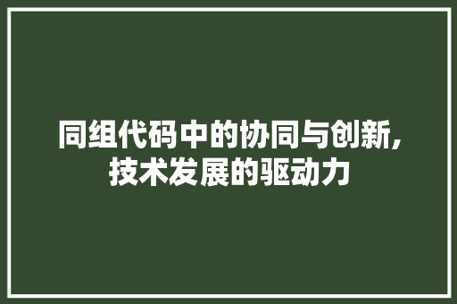 同组代码中的协同与创新,技术发展的驱动力