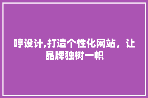 哼设计,打造个性化网站，让品牌独树一帜