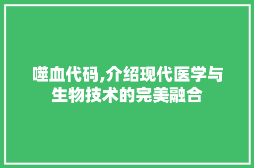 噬血代码,介绍现代医学与生物技术的完美融合