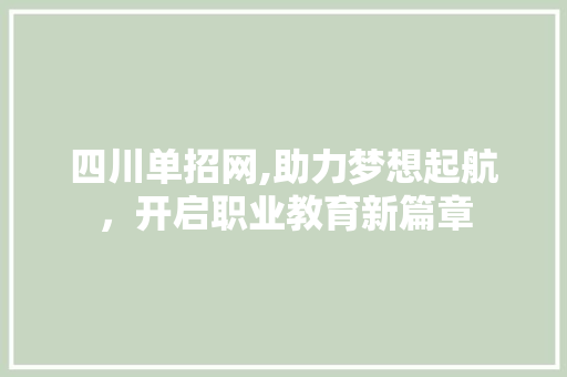 四川单招网,助力梦想起航，开启职业教育新篇章